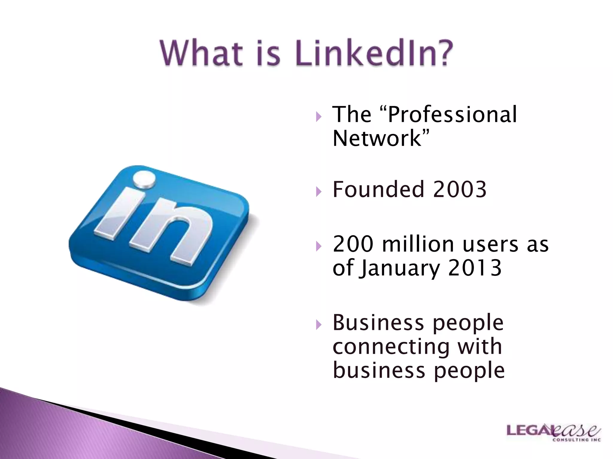    The “Professional
    Network”

   Founded 2003

   200 million users as
    of January 2013

   Business people
    connecting with
    business people
 