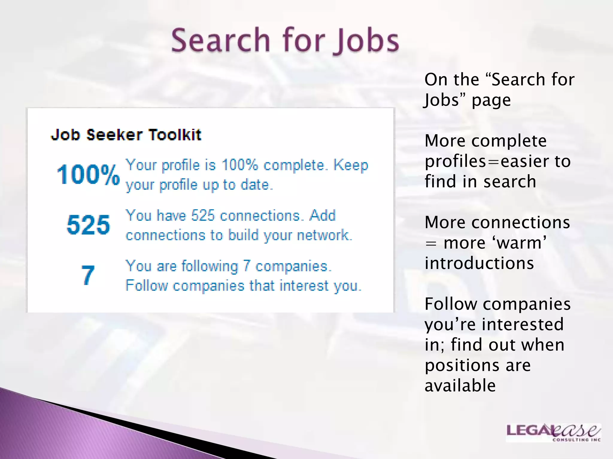 On the “Search for
Jobs” page

More complete
profiles=easier to
find in search

More connections
= more „warm‟
introductions

Follow companies
you‟re interested
in; find out when
positions are
available
 