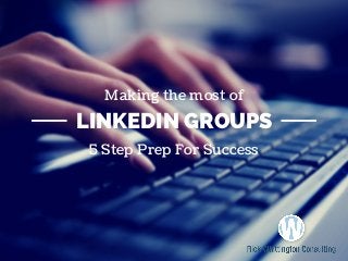 LINKEDIN GROUPS
Making the most of
5 Step Prep For Success
 