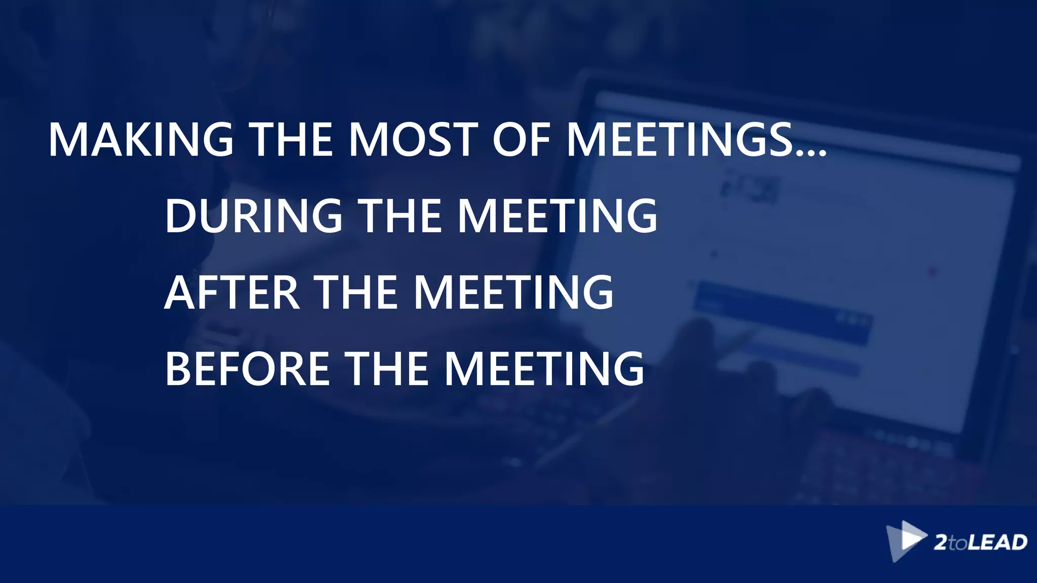 MAKING THE MOST OF MEETINGS...
DURING THE MEETING
AFTER THE MEETING
BEFORE THE MEETING
 