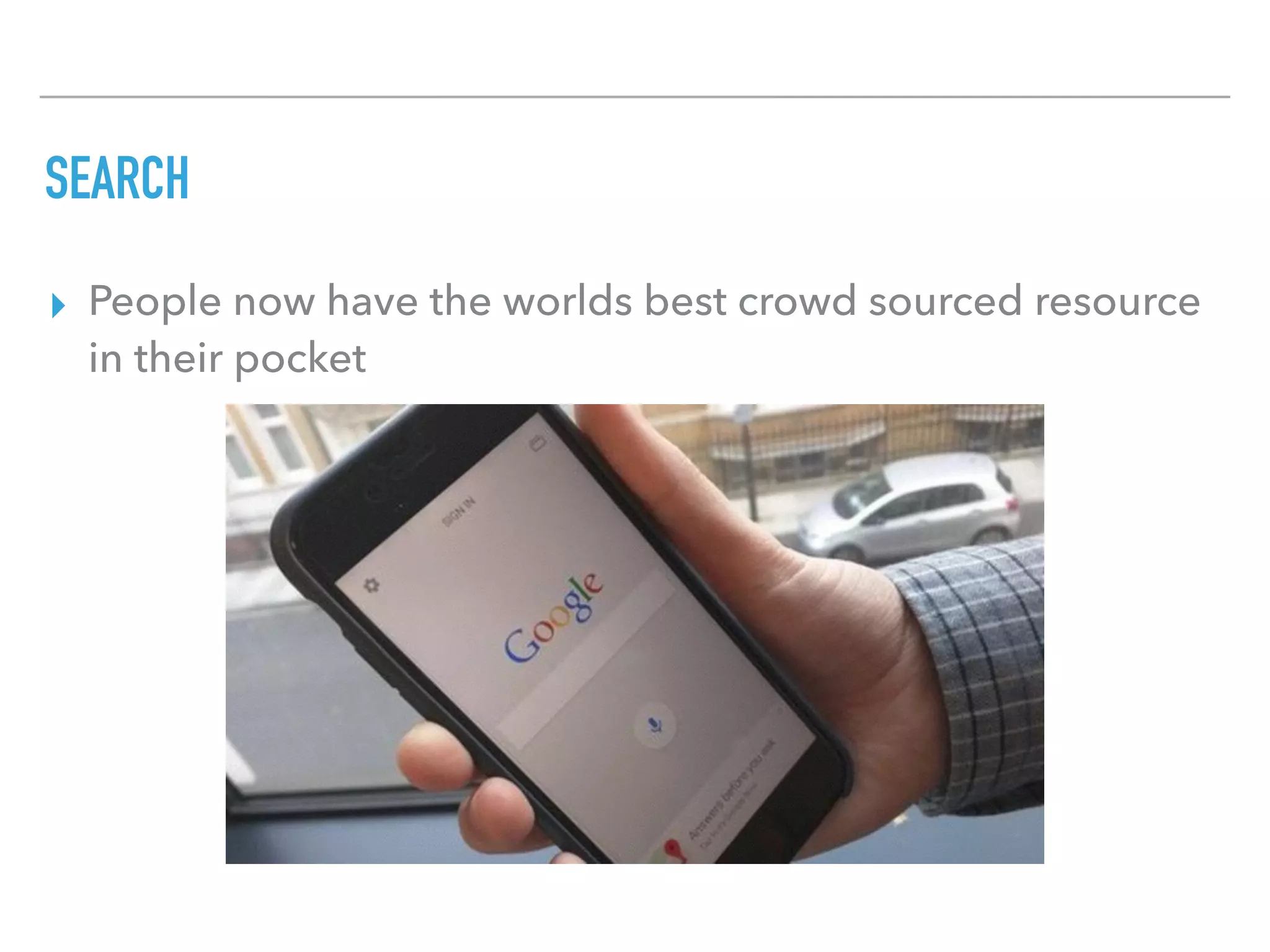 SEARCH
▸ People now have the worlds best crowd sourced resource
in their pocket
 
