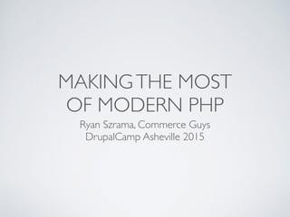 MAKINGTHE MOST
OF MODERN PHP
Ryan Szrama, Commerce Guys
DrupalCamp Asheville 2015
 