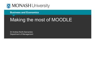 Business and Economics
Making the most of MOODLE
Dr Andrea North-Samardzic
Department of Management
 