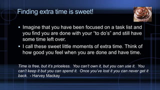 Finding extra time is sweet!
 Imagine that you have been focused on a task list and
you find you are done with your “to d...