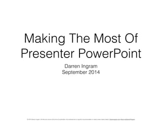 Making The Most Of 
Presenter PowerPoint 
Darren Ingram 
September 2014 
© 2014 Darren Ingram. All links are correct at the time of publication. No endorsement or specific recommendation is made unless clearly stated. DarrenIngram.com About.me/DarrenPIngram 
 