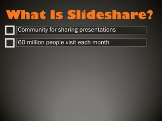 What Is Slideshare?
Community for sharing presentations
60 million people visit each month

 