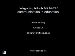   Integrating txttools  for better communication in education Steve Sidaway Cy-nap Ltd [email_address] www.txttools.co.uk 