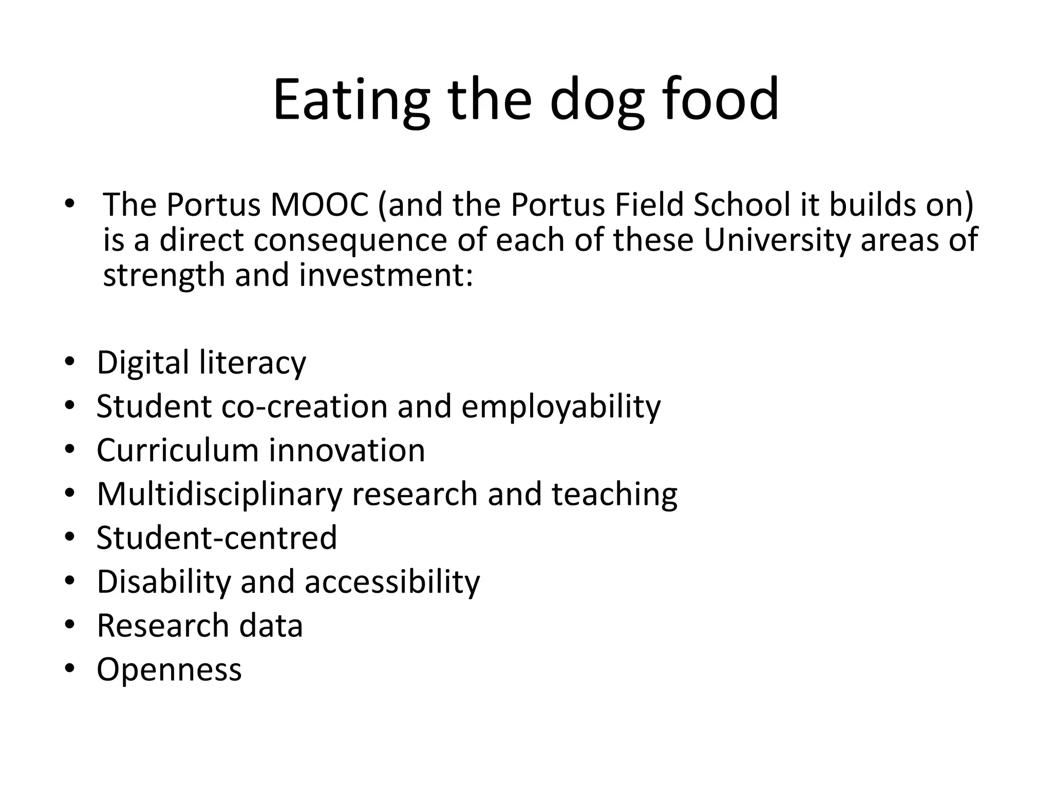Eating the dog food
• The Portus MOOC (and the Portus Field School it builds on)
is a direct consequence of each of these University areas of
strength and investment:
• Digital literacy
• Student co-creation and employability
• Curriculum innovation
• Multidisciplinary research and teaching
• Student-centred
• Disability and accessibility
• Research data
• Openness
 