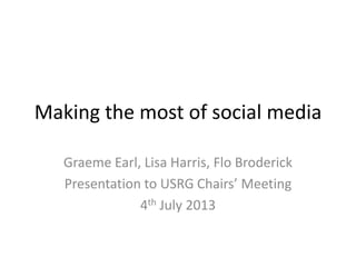 Making the most of social media
Graeme Earl, Lisa Harris, Flo Broderick
Presentation to USRG Chairs’ Meeting
4th July 2013
 