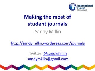 Making the most of
student journals
Sandy Millin
http://sandymillin.wordpress.com/journals
Twitter: @sandymillin
sandymillin@gmail.com
 