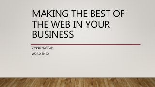 MAKING THE BEST OF
THE WEB IN YOUR
BUSINESS
LYNNE HORTON
WORD-SHED
 