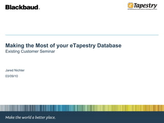 Making the Most of your eTapestry Database Existing Customer Seminar Jared Nichter 03/09/10 