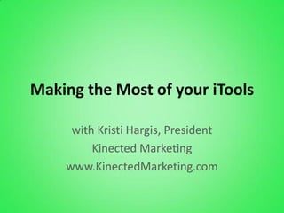 Making the Most of your iTools

     with Kristi Hargis, President
         Kinected Marketing
    www.KinectedMarketing.com
 