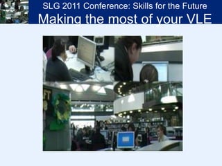 SLG 2011 Conference: Skills for the Future Making the most of your VLE 