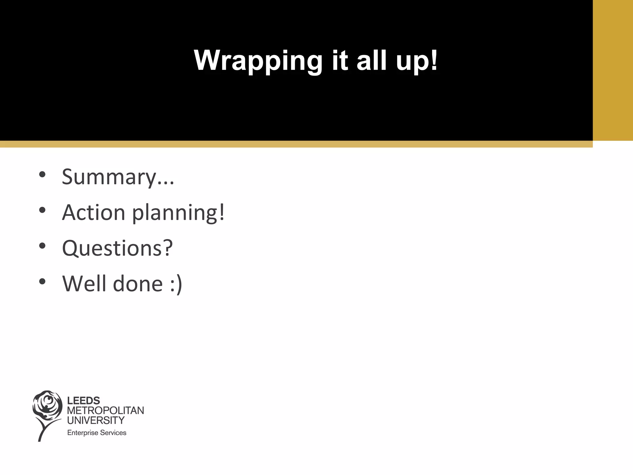 Wrapping it all up!

•
•
•
•

Summary...
Action planning!
Questions?
Well done :)

 
