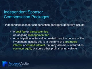 Independent Sponsor
Compensation Packages
Independent sponsor compensation packages generally include:
• A deal fee or tra...