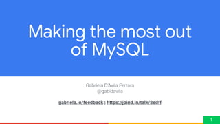 Gabriela D'Avila Ferrara
@gabidavila
gabriela.io/feedback | https://joind.in/talk/8edff
Making the most out
of MySQL
1
 