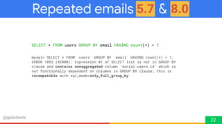 @gabidavila
Repeated emails 5.6 & 8.0
22
5.7 8.0
mysql> SELECT * FROM `users` GROUP BY `email` HAVING count(*) > 1;
ERROR ...