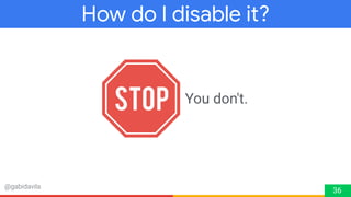 @gabidavila
How do I disable it?
36
You don't.
 