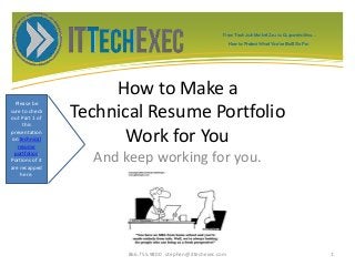 How to Make a
Technical Resume Portfolio
Work for You
And keep working for you.
866.755.9800 stephen@ittechexec.com 1
Please be
sure to check
out Part 1 of
this
presentation
on technical
resume
portfolios.
Portions of it
are recapped
here.
From Tech Job Market Zoo to Corporate Goo...
How to Protect What You’ve Built So Far.
 