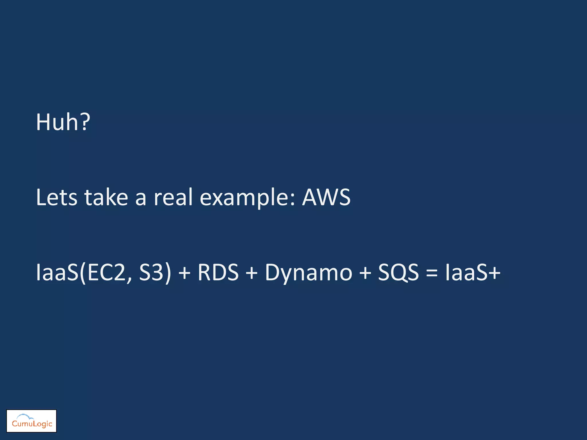Huh?
Lets take a real example: AWS
IaaS(EC2, S3) + RDS + Dynamo + SQS = IaaS+
 
