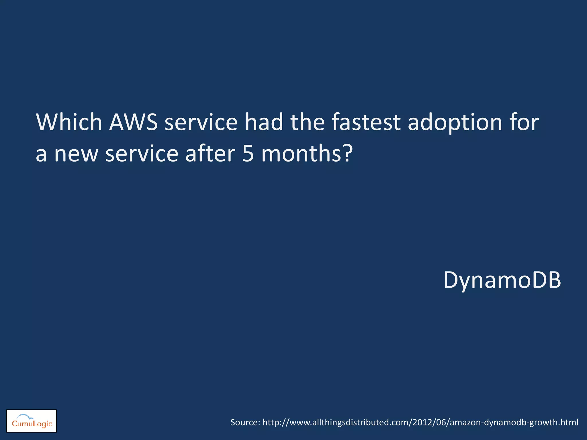 Which AWS service had the fastest adoption for
a new service after 5 months?
Source: http://www.allthingsdistributed.com/2012/06/amazon-dynamodb-growth.html
DynamoDB
 