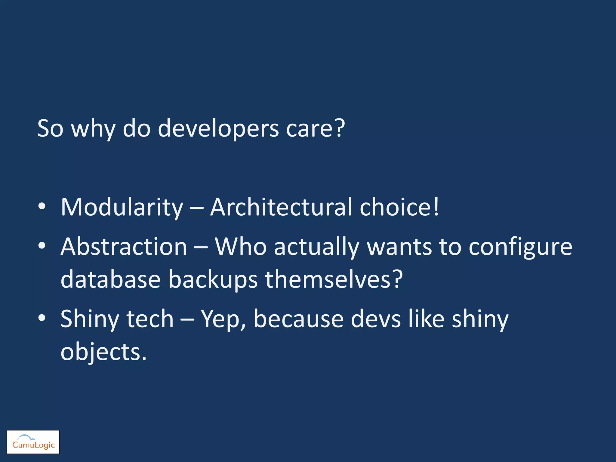 So why do developers care?
• Modularity – Architectural choice!
• Abstraction – Who actually wants to configure
database backups themselves?
• Shiny tech – Yep, because devs like shiny
objects.
 