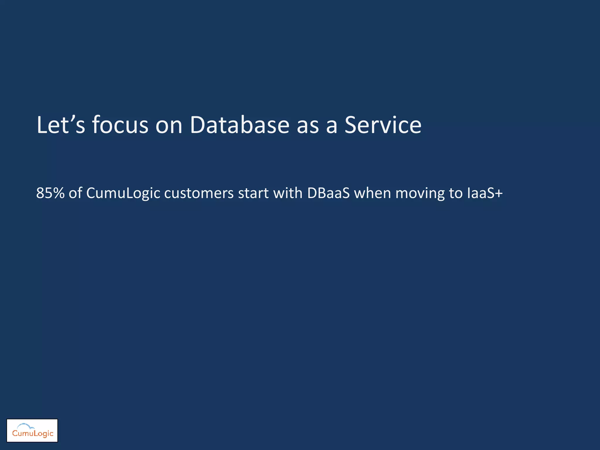 Let’s focus on Database as a Service
85% of CumuLogic customers start with DBaaS when moving to IaaS+
 