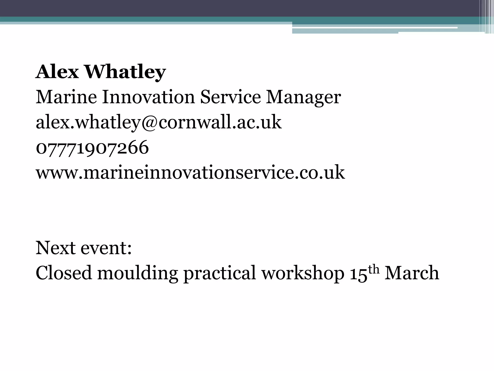Alex WhatleyMarine Innovation Service Manageralex.whatley@cornwall.ac.uk07771907266www.marineinnovationservice.co.ukNext event:Closed moulding practical workshop 15th March