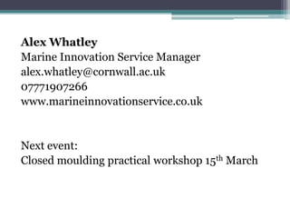 Alex WhatleyMarine Innovation Service Manageralex.whatley@cornwall.ac.uk07771907266www.marineinnovationservice.co.ukNext event:Closed moulding practical workshop 15th March