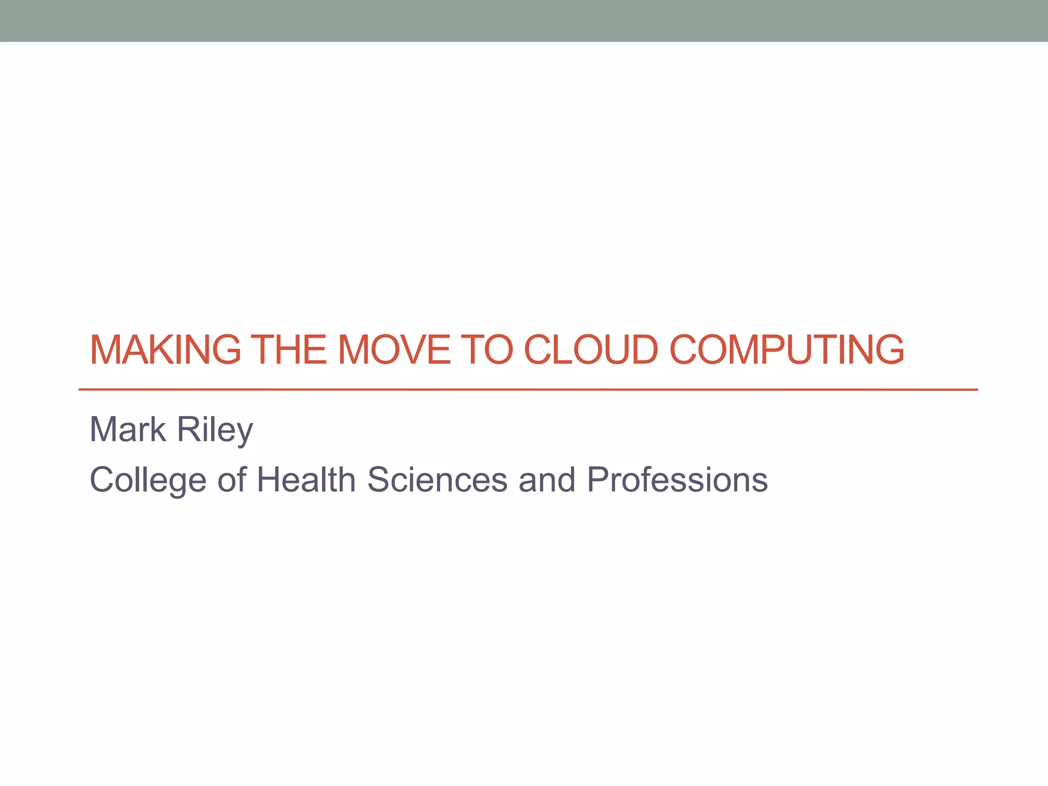 MAKING THE MOVE TO CLOUD COMPUTING
Mark Riley
College of Health Sciences and Professions
 