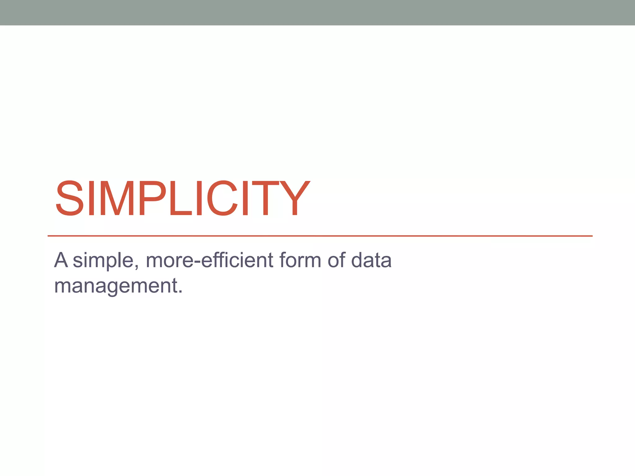 SIMPLICITY
A simple, more-efficient form of data
management.
 
