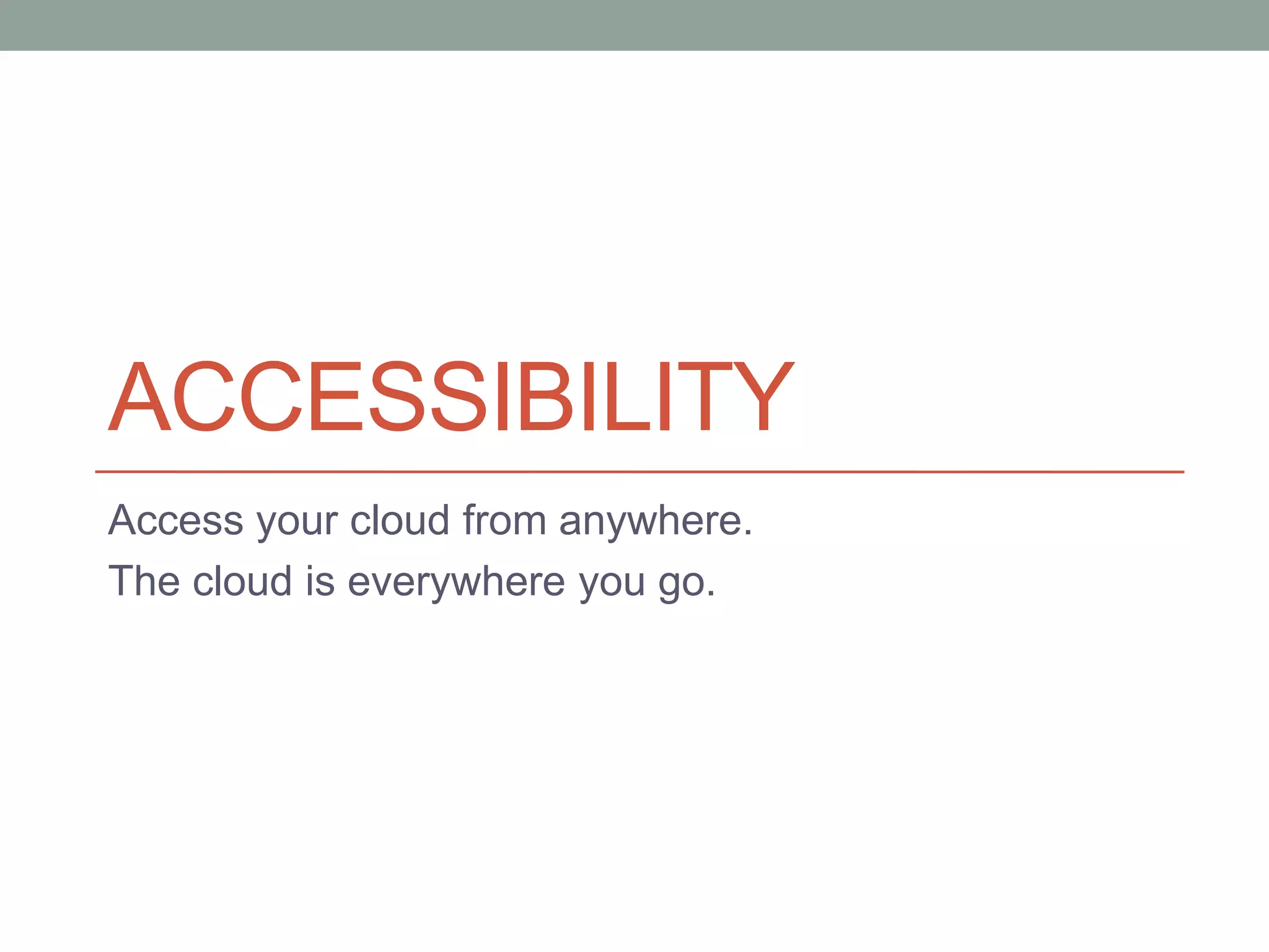 ACCESSIBILITY
Access your cloud from anywhere.
The cloud is everywhere you go.
 