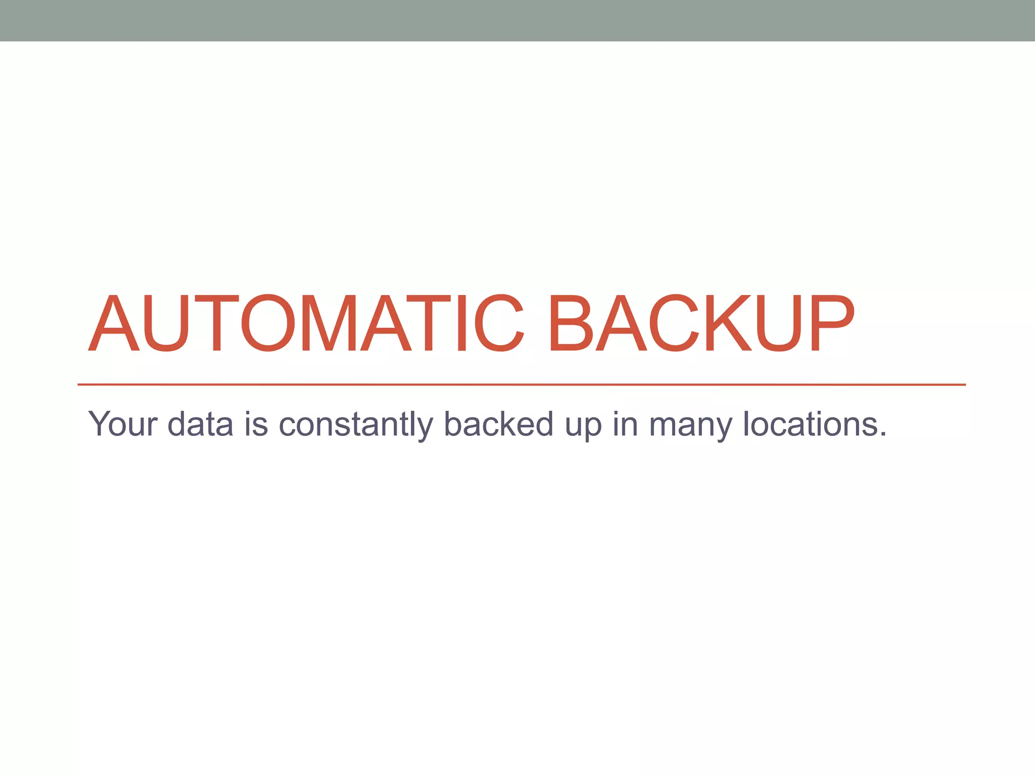 AUTOMATIC BACKUP
Your data is constantly backed up in many locations.
 