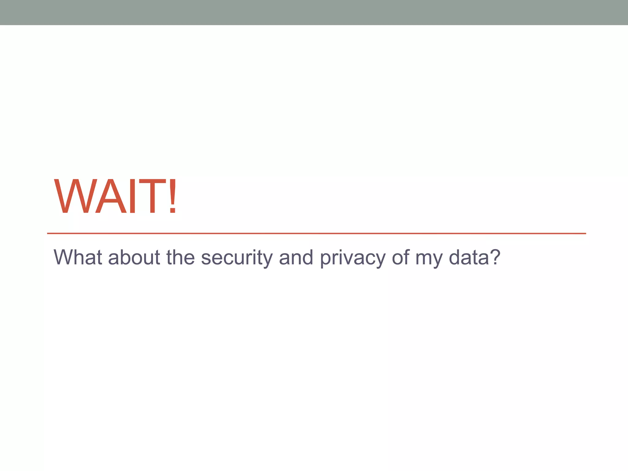 WAIT!
What about the security and privacy of my data?
 