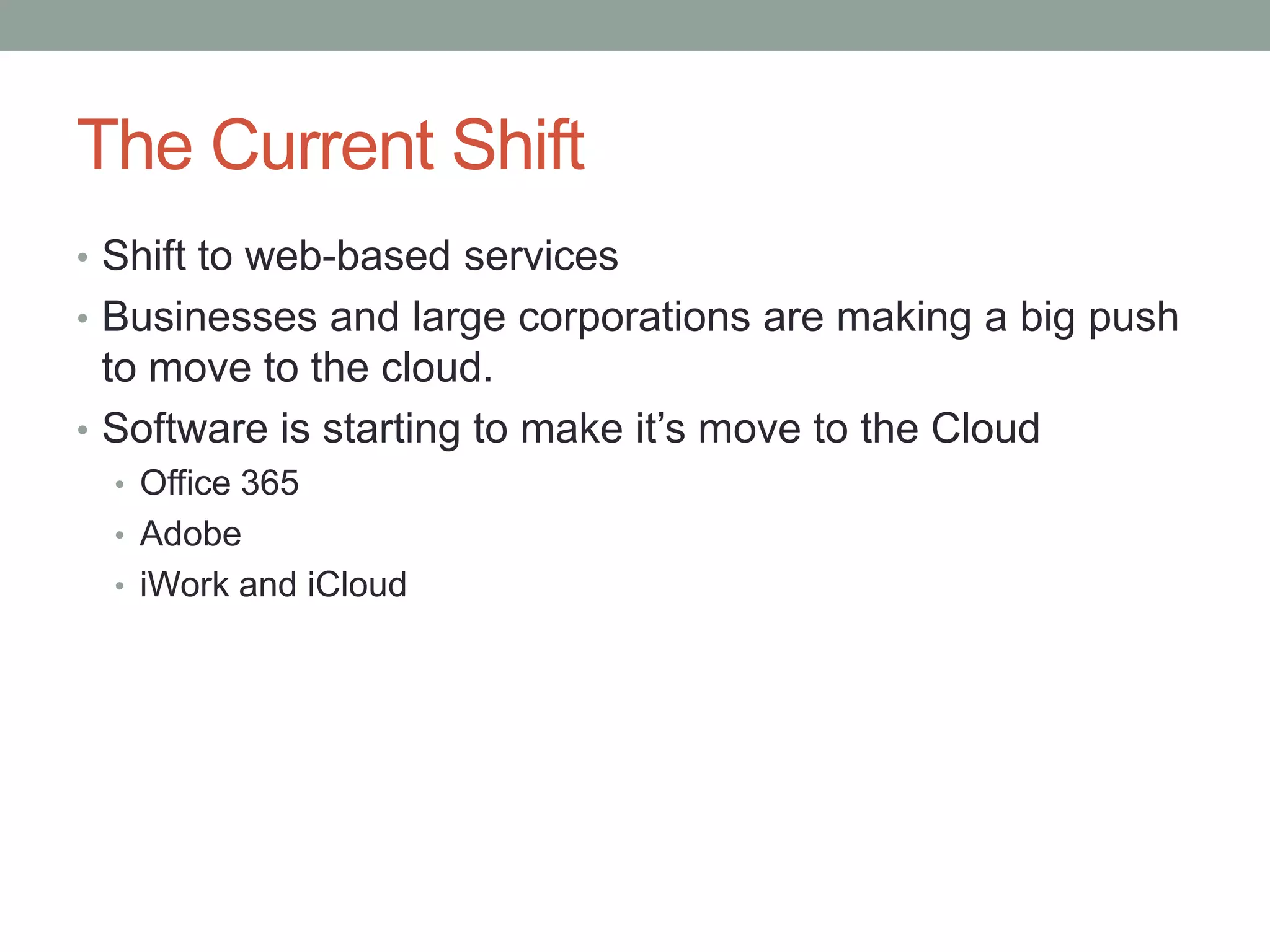 The Current Shift
• Shift to web-based services
• Businesses and large corporations are making a big push
to move to the cloud.
• Software is starting to make it’s move to the Cloud
• Office 365
• Adobe
• iWork and iCloud
 