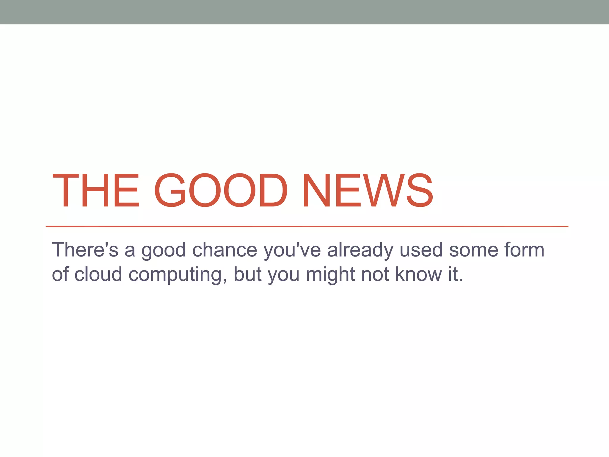 THE GOOD NEWS
There's a good chance you've already used some form
of cloud computing, but you might not know it.
 