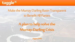 MaketheMurrayDarlingBasinTransparent
toBenefitAllParties
Aplantohelpsolvethe
Murray-DarlingCrisis
August2019
 