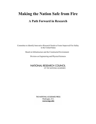 Making the Nation Safe from Fire
A Path Forward in Research
Committee to Identify Innovative Research Needs to Foster Improved Fire Safety
in the United States
Board on Infrastructure and the Constructed Environment
Division on Engineering and Physical Sciences
 