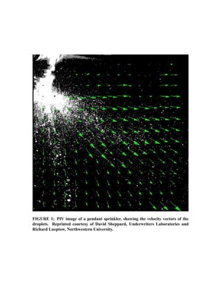 FIGURE 1: PIV image of a pendant sprinkler, showing the velocity vectors of the
droplets. Reprinted courtesy of David Sheppard, Underwriters Laboratories and
Richard Lueptow, Northwestern University.
 