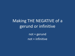 Making THE NEGATIVE of a
  gerund or infinitive
        not + gerund
       not + infinitive
 