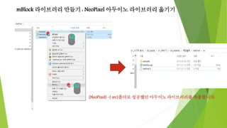 mBlock 라이브러리 만들기 : NeoPixel 아두이노 라이브러리 옮기기
[NeoPixel] –[ src]폴더로 성공했던 아두이노 라이브러리를 복붙합니다.
 