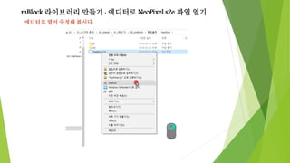 mBlock 라이브러리 만들기 : 에디터로 NeoPixel.s2e 파일 열기
에디터로 열어 수정해 봅시다.
 