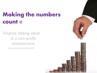 Finance adding value
in a non-profit
environment
Anna Herremans July 2011
Making the numbers
count !!
 