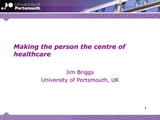Making the person the centre of healthcare Jim Briggs University of Portsmouth, UK HINZ 2009 