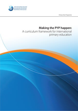 Primary Years Programme




             Making the PYP happen:
A curriculum framework for international
                    primary education
 