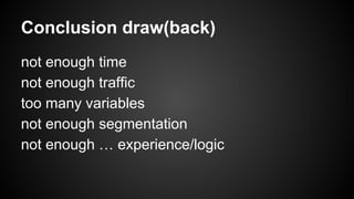 Conclusion draw(back)
not enough time
not enough traffic
too many variables
not enough segmentation
not enough … experience/logic

 
