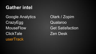 Gather intel
Google Analytics
CrazyEgg
MouseFlow
ClickTale
userTrack

Olark / Zopim
Qualaroo
Get Satisfaction
Zen Desk

 
