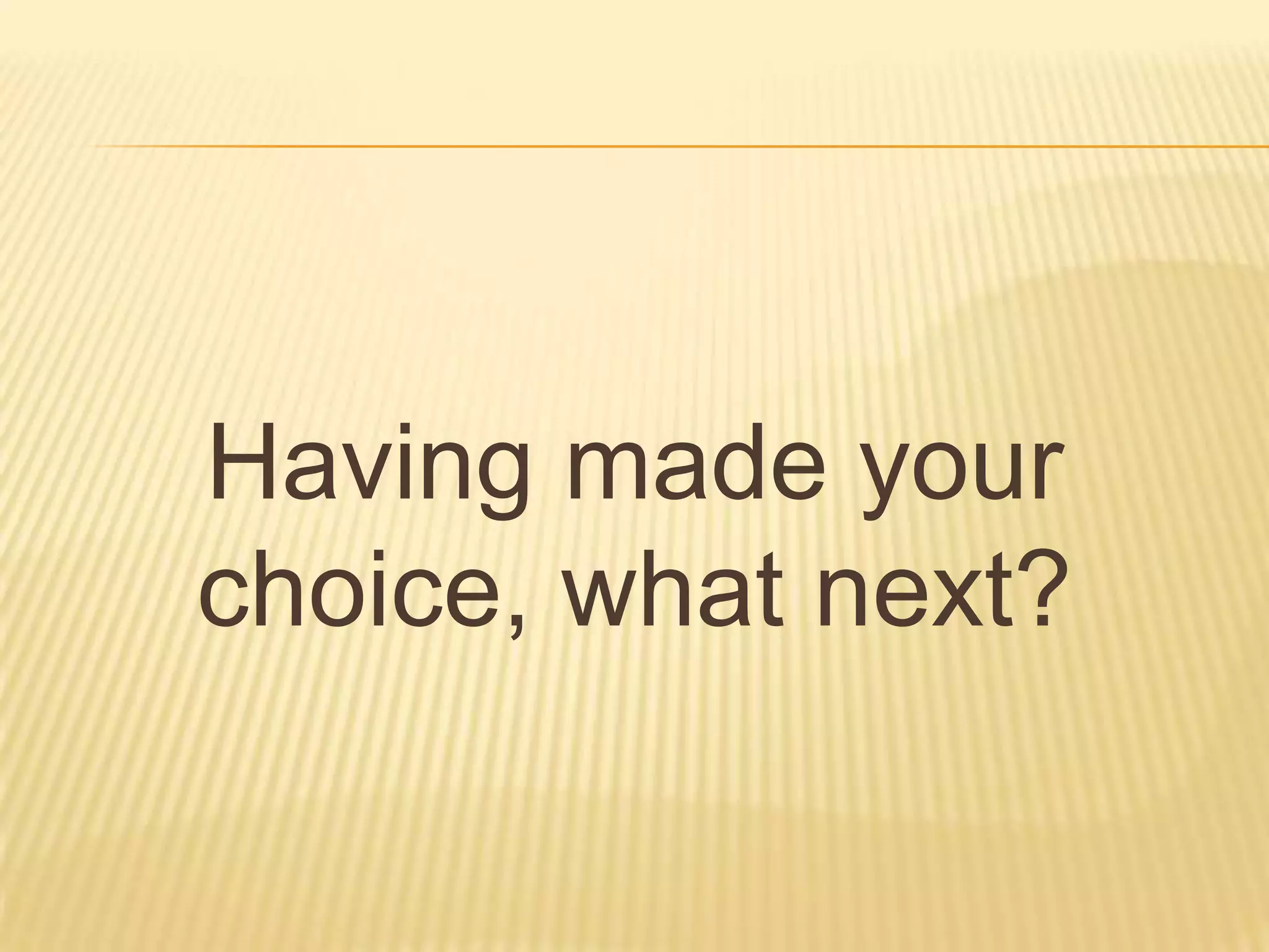 Having made your
choice, what next?
 