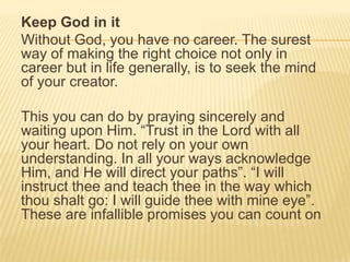 Keep God in it
Without God, you have no career. The surest
way of making the right choice not only in
career but in life g...